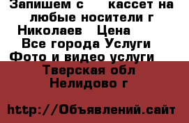 Запишем с VHS кассет на любые носители г Николаев › Цена ­ 50 - Все города Услуги » Фото и видео услуги   . Тверская обл.,Нелидово г.